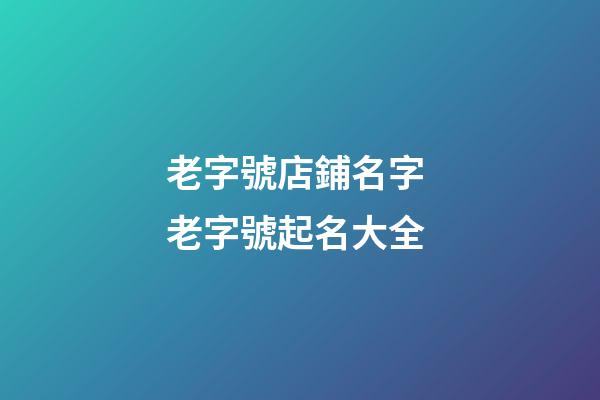 老字號店鋪名字 老字號起名大全-第1張-店鋪起名-玄機派